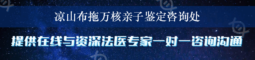 凉山布拖万核亲子鉴定咨询处